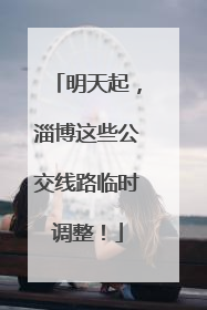 明天起，淄博这些公交线路临时调整！