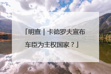 明查｜卡德罗夫宣布车臣为主权国家？