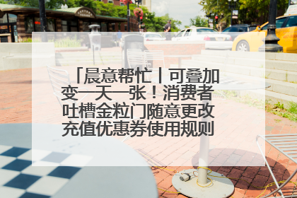 晨意帮忙丨可叠加变一天一张！消费者吐槽金粒门随意更改充值优惠券使用规则，品牌回应