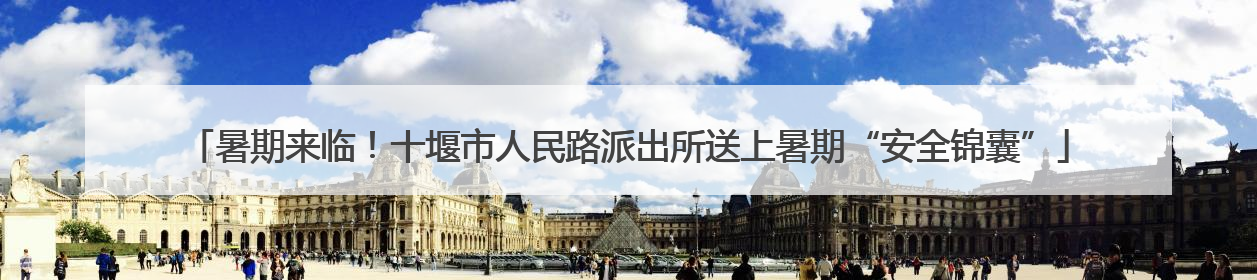暑期来临！十堰市人民路派出所送上暑期“安全锦囊”