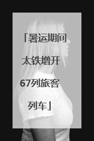 暑运期间 太铁增开67列旅客列车