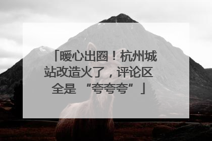 暖心出圈！杭州城站改造火了，评论区全是 “夸夸夸”
