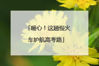 暖心！这趟慢火车护航高考路