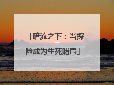 暗流之下：当探险成为生死赌局