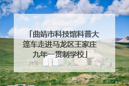 曲靖市科技馆科普大篷车走进马龙区王家庄九年一贯制学校