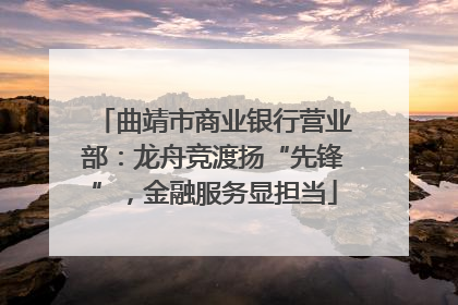 曲靖市商业银行营业部：龙舟竞渡扬“先锋”，金融服务显担当