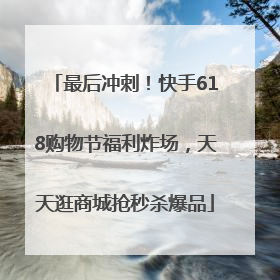最后冲刺！快手618购物节福利炸场，天天逛商城抢秒杀爆品