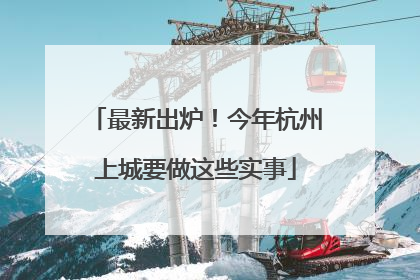 最新出炉！今年杭州上城要做这些实事
