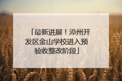 最新进展！漳州开发区金山学校进入预验收整改阶段