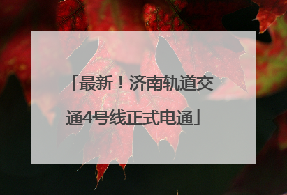 最新！济南轨道交通4号线正式电通