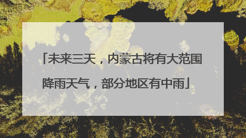 未来三天，内蒙古将有大范围降雨天气，部分地区有中雨