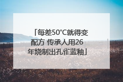 每差50℃就得变配方 传承人用26年烧制出孔雀蓝釉