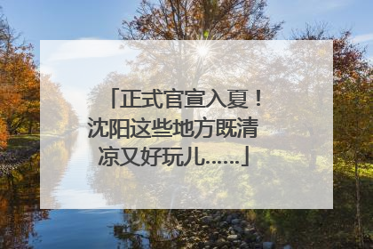 正式官宣入夏！沈阳这些地方既清凉又好玩儿……