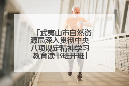 武夷山市自然资源局深入贯彻中央八项规定精神学习教育读书班开班