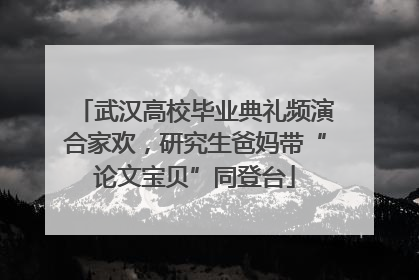 武汉高校毕业典礼频演合家欢，研究生爸妈带“论文宝贝”同登台