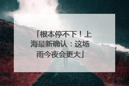 根本停不下！上海最新确认：这场雨今夜会更大