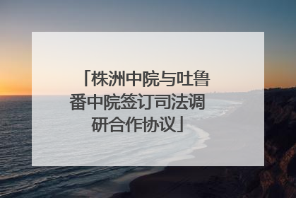 株洲中院与吐鲁番中院签订司法调研合作协议