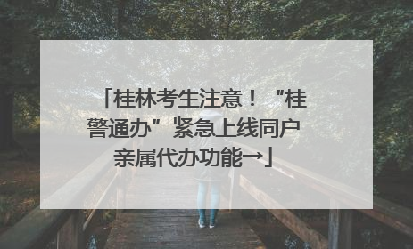 桂林考生注意！“桂警通办”紧急上线同户亲属代办功能→