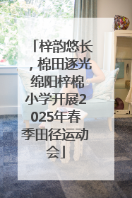 梓韵悠长，棉田逐光 绵阳梓棉小学开展2025年春季田径运动会