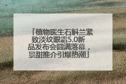 植物医生石斛兰紧致淡纹眼霜5.0新品发布会圆满落幕，景甜推介引爆热潮