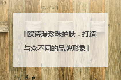 欧诗漫珍珠护肤：打造与众不同的品牌形象