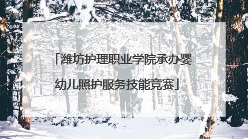 潍坊护理职业学院承办婴幼儿照护服务技能竞赛