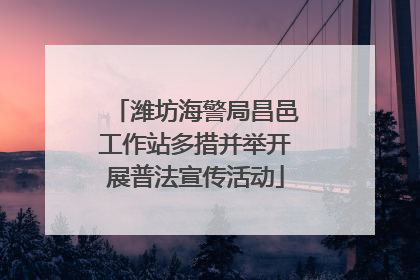 潍坊海警局昌邑工作站多措并举开展普法宣传活动