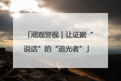 潮观警视｜让证据“说话”的“追光者”