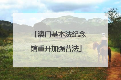 澳门基本法纪念馆重开加强普法