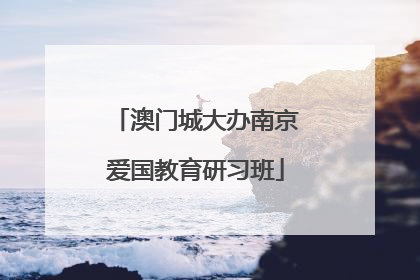 澳门城大办南京爱国教育研习班