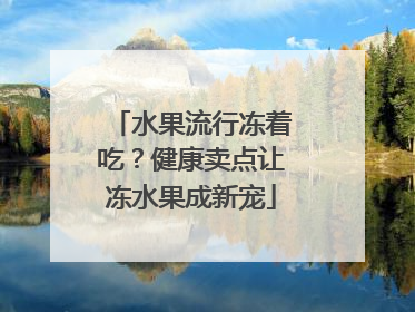 水果流行冻着吃？健康卖点让冻水果成新宠