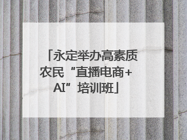 永定举办高素质农民“直播电商+AI”培训班