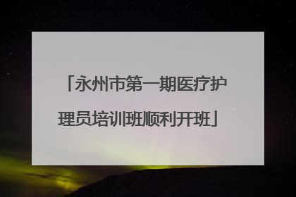 永州市第一期医疗护理员培训班顺利开班