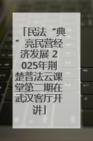 民法“典”亮民营经济发展 2025年荆楚普法云课堂第二期在武汉客厅开讲