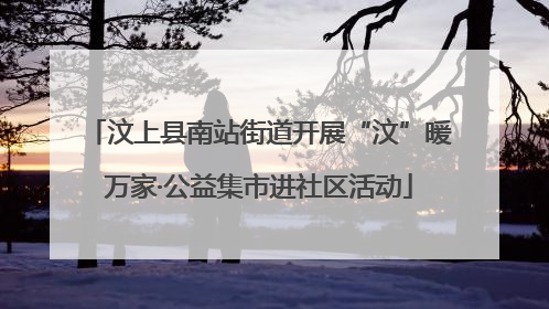 汶上县南站街道开展“汶”暖万家·公益集市进社区活动