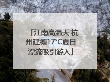 江南高温天 杭州建德17℃夏日漂流吸引游人