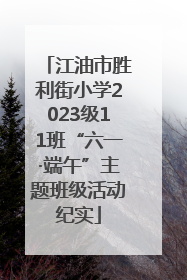 江油市胜利街小学2023级11班“六一·端午”主题班级活动纪实