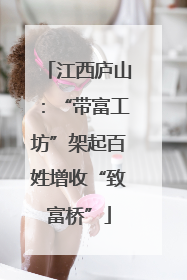 江西庐山：“带富工坊”架起百姓增收“致富桥”