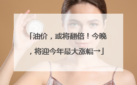 油价，或将翻倍！今晚，将迎今年最大涨幅→
