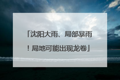 沈阳大雨、局部暴雨！局地可能出现龙卷
