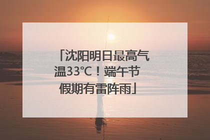 沈阳明日最高气温33℃！端午节假期有雷阵雨