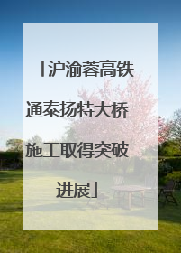 沪渝蓉高铁通泰扬特大桥施工取得突破进展