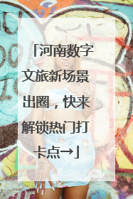 河南数字文旅新场景出圈，快来解锁热门打卡点→