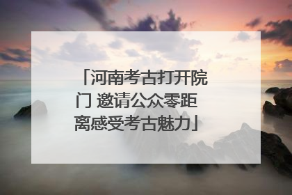 河南考古打开院门 邀请公众零距离感受考古魅力