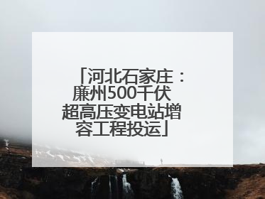 河北石家庄：廉州500千伏超高压变电站增容工程投运
