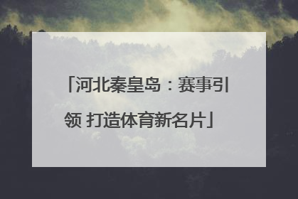 河北秦皇岛：赛事引领 打造体育新名片