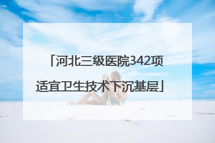 河北三级医院342项适宜卫生技术下沉基层