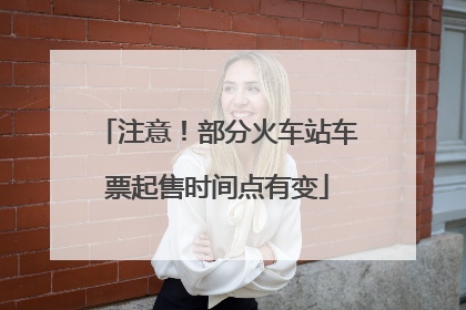 注意！部分火车站车票起售时间点有变