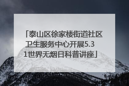 泰山区徐家楼街道社区卫生服务中心开展5.31世界无烟日科普讲座