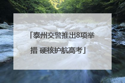 泰州交警推出8项举措 硬核护航高考
